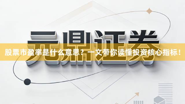 股票市盈率是什么意思？一文带你读懂投资核心指标！