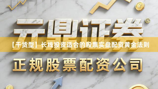 【干货型】长线投资适合的股票实盘配资黄金法则