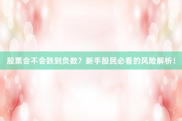 股票会不会跌到负数？新手股民必看的风险解析！