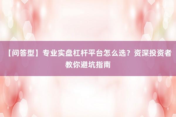 【问答型】专业实盘杠杆平台怎么选？资深投资者教你避坑指南