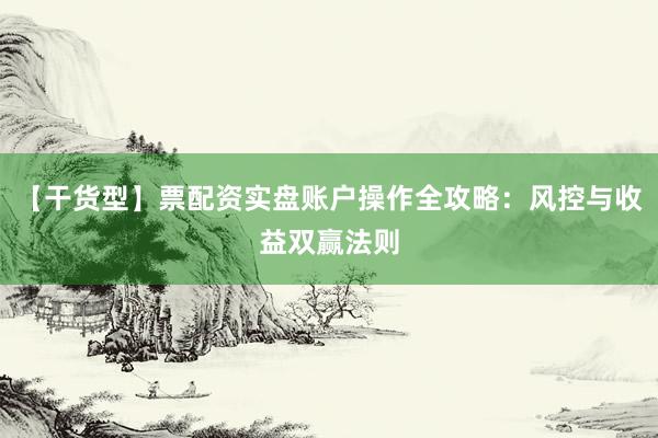 【干货型】票配资实盘账户操作全攻略：风控与收益双赢法则