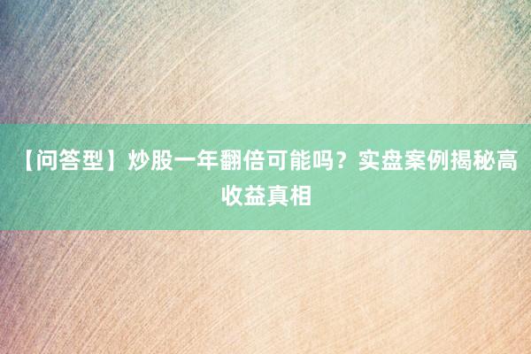 【问答型】炒股一年翻倍可能吗？实盘案例揭秘高收益真相
