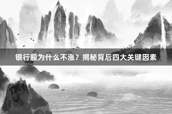 银行股为什么不涨？揭秘背后四大关键因素