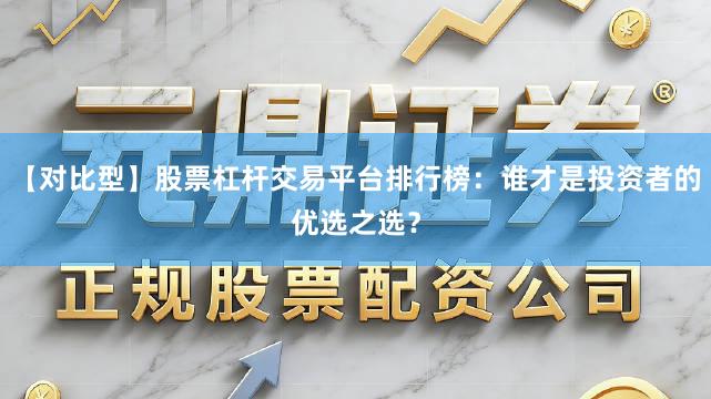 【对比型】股票杠杆交易平台排行榜：谁才是投资者的优选之选？