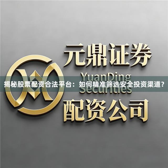 揭秘股票配资合法平台：如何精准筛选安全投资渠道？