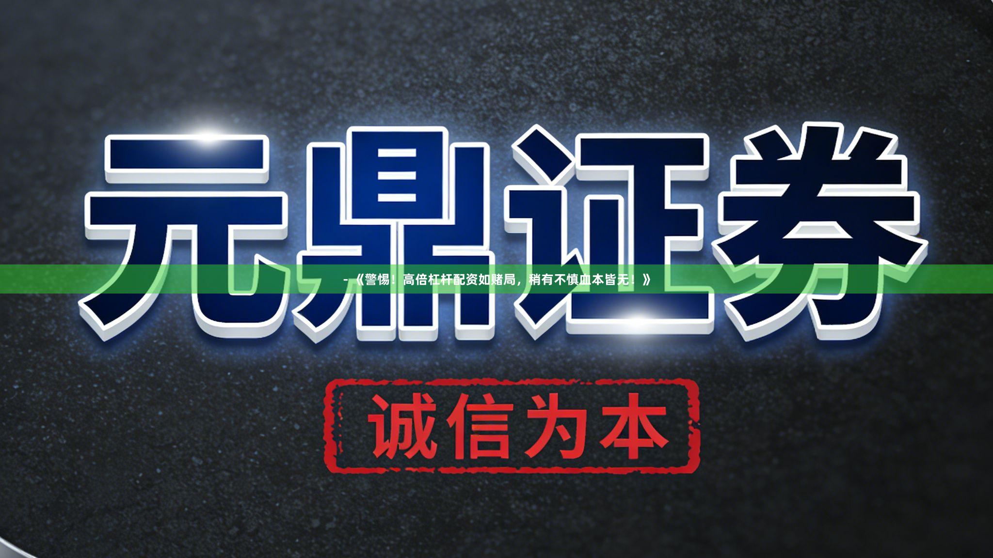 - 《警惕！高倍杠杆配资如赌局，稍有不慎血本皆无！》