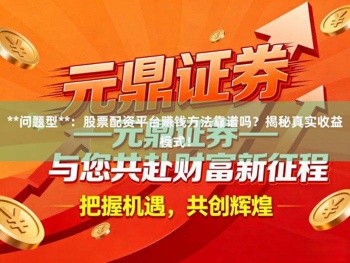 **问题型**：股票配资平台赚钱方法靠谱吗？揭秘真实收益模式！