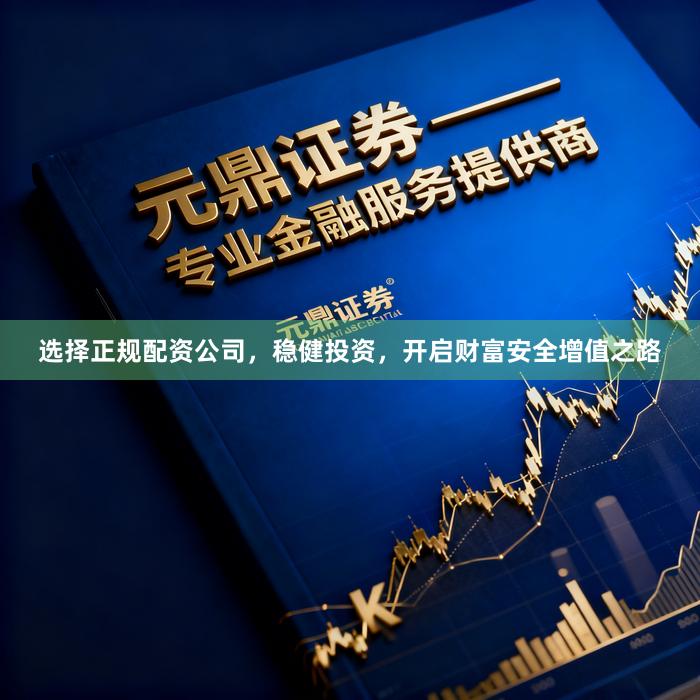 选择正规配资公司，稳健投资，开启财富安全增值之路