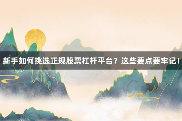 新手如何挑选正规股票杠杆平台？这些要点要牢记！