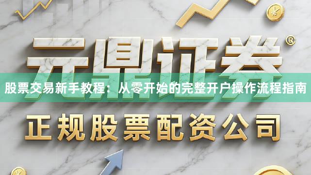 股票交易新手教程：从零开始的完整开户操作流程指南