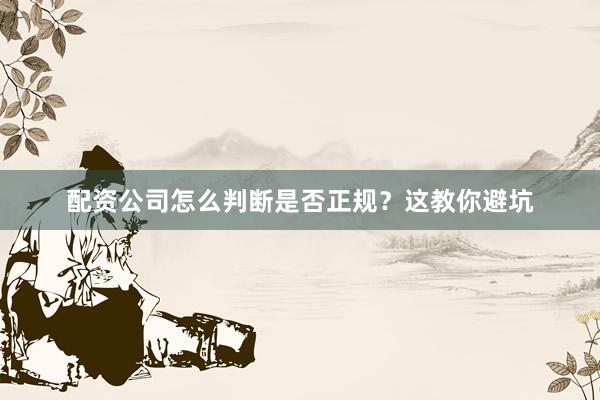 配资公司怎么判断是否正规？这教你避坑