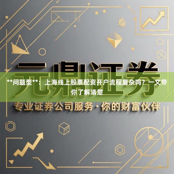 **问题型**：上海线上股票配资开户流程复杂吗？一文带你了解清楚