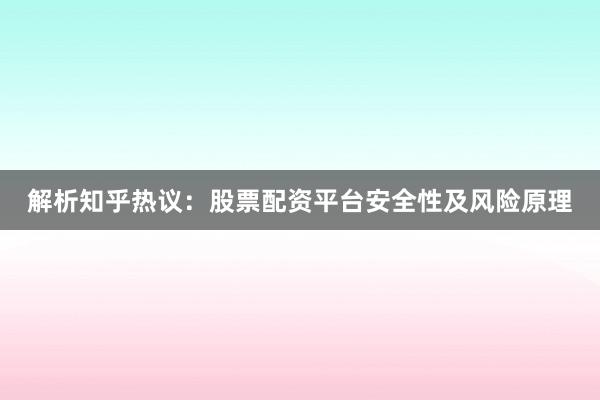 解析知乎热议：股票配资平台安全性及风险原理