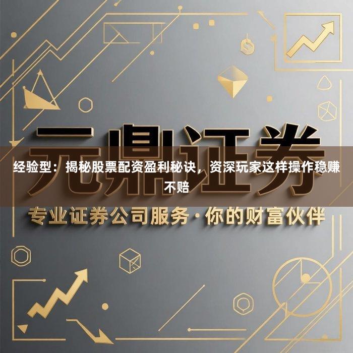 经验型：揭秘股票配资盈利秘诀，资深玩家这样操作稳赚不赔