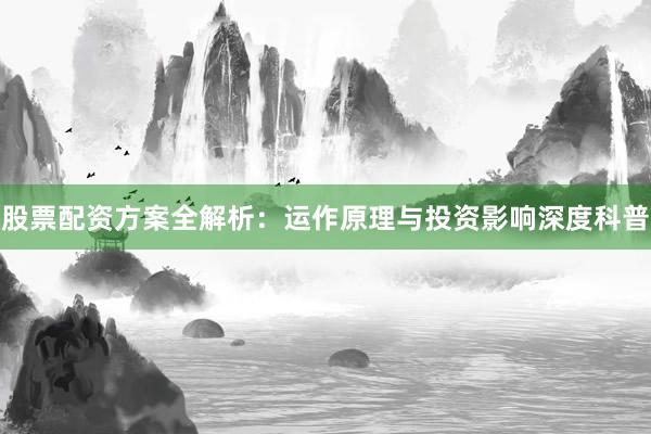 股票配资方案全解析：运作原理与投资影响深度科普