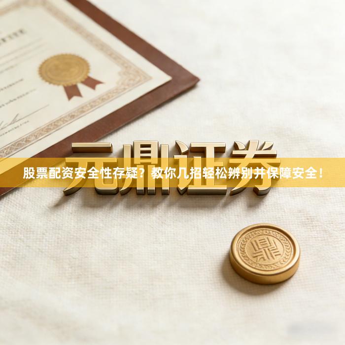 股票配资安全性存疑？教你几招轻松辨别并保障安全！
