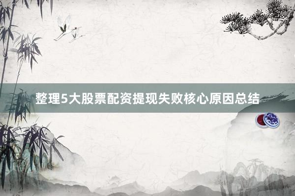 整理5大股票配资提现失败核心原因总结