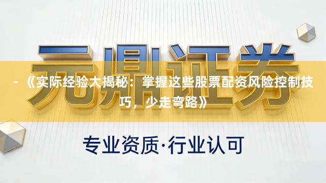 - 《实际经验大揭秘：掌握这些股票配资风险控制技巧，少走弯路》