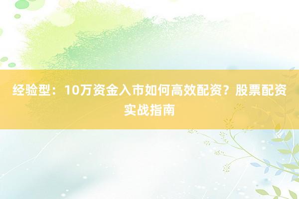 经验型：10万资金入市如何高效配资？股票配资实战指南