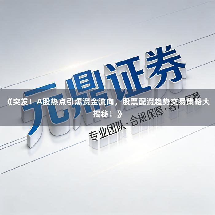 《突发！A股热点引爆资金流向，股票配资趋势交易策略大揭秘！》