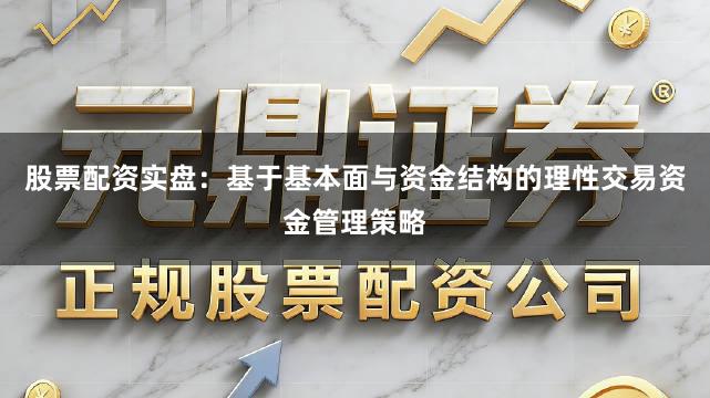 股票配资实盘：基于基本面与资金结构的理性交易资金管理策略