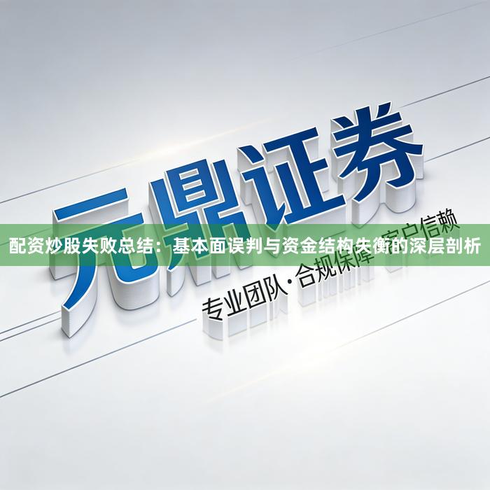 配资炒股失败总结：基本面误判与资金结构失衡的深层剖析