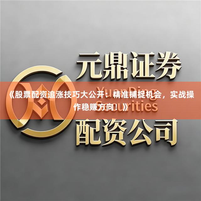 《股票配资追涨技巧大公开:精准捕捉机会,实战操作稳赚方向!》