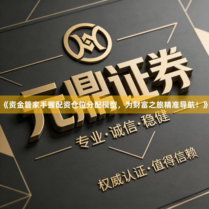 《资金管家手握配资仓位分配模型，为财富之旅精准导航！》