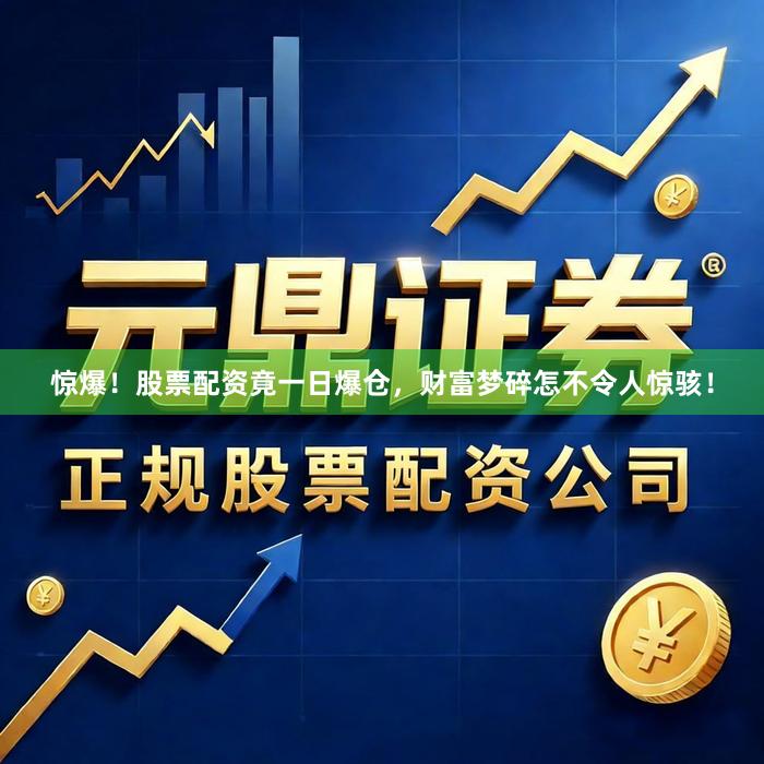 惊爆！股票配资竟一日爆仓，财富梦碎怎不令人惊骇！