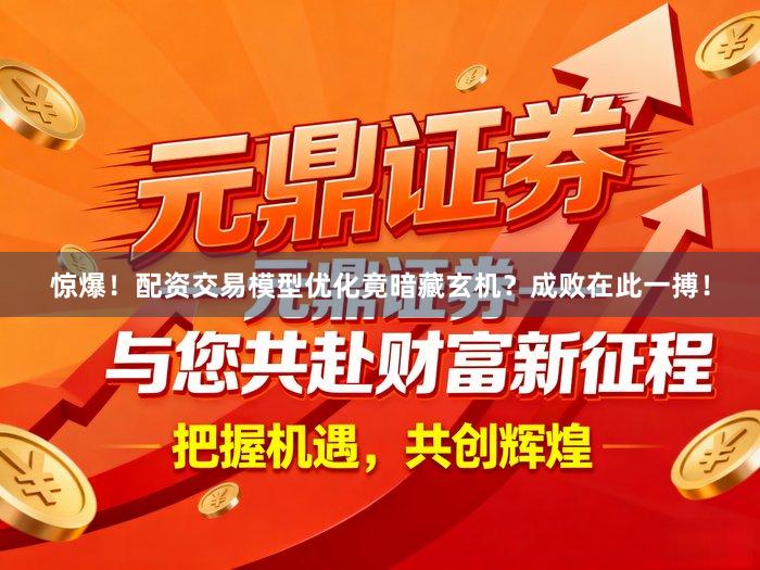惊爆！配资交易模型优化竟暗藏玄机？成败在此一搏！