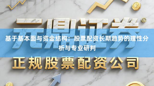 基于基本面与资金结构：股票配资长期趋势的理性分析与专业研判