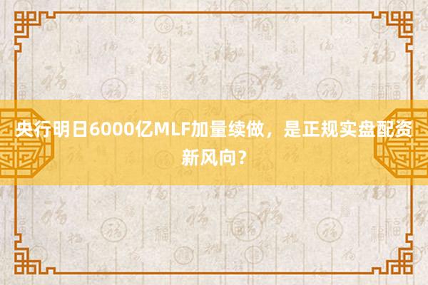 央行明日6000亿MLF加量续做，是正规实盘配资新风向？