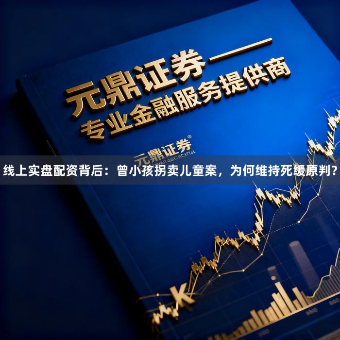 线上实盘配资背后：曾小孩拐卖儿童案，为何维持死缓原判？