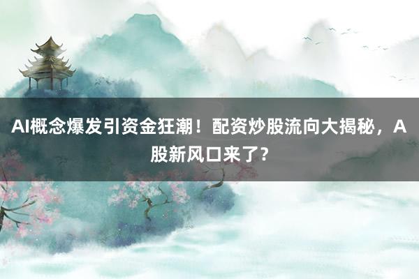 AI概念爆发引资金狂潮！配资炒股流向大揭秘，A股新风口来了？