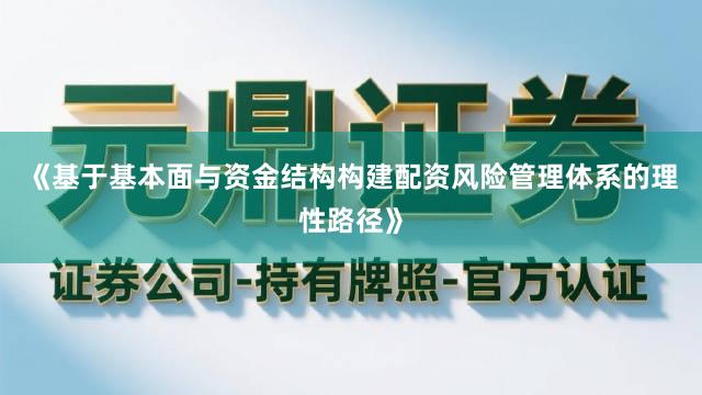 《基于基本面与资金结构构建配资风险管理体系的理性路径》