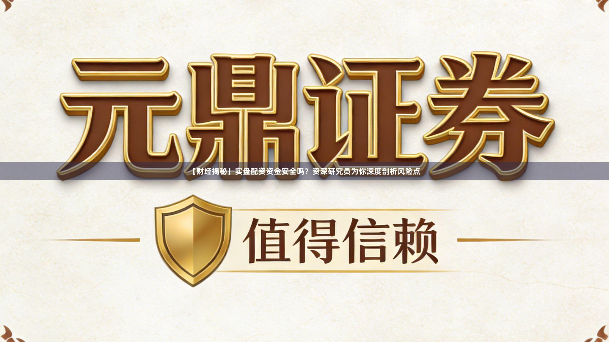 【财经揭秘】实盘配资资金安全吗？资深研究员为你深度剖析风险点