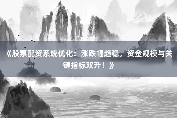 《股票配资系统优化：涨跌幅趋稳，资金规模与关键指标双升！》