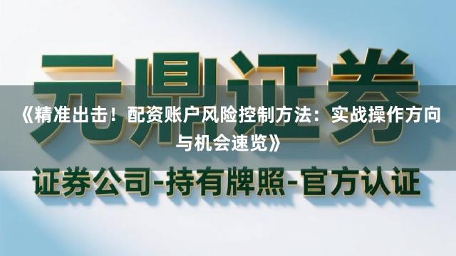 《精准出击！配资账户风险控制方法：实战操作方向与机会速览》