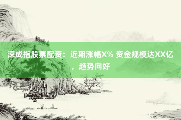 深成指股票配资：近期涨幅X% 资金规模达XX亿，趋势向好