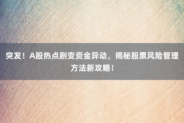 突发！A股热点剧变资金异动，揭秘股票风险管理方法新攻略！