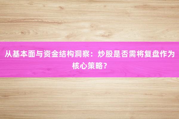 从基本面与资金结构洞察：炒股是否需将复盘作为核心策略？