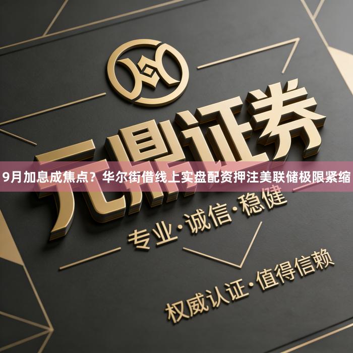 9月加息成焦点？华尔街借线上实盘配资押注美联储极限紧缩