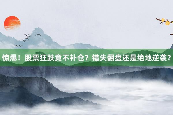 惊爆！股票狂跌竟不补仓？错失翻盘还是绝地逆袭？