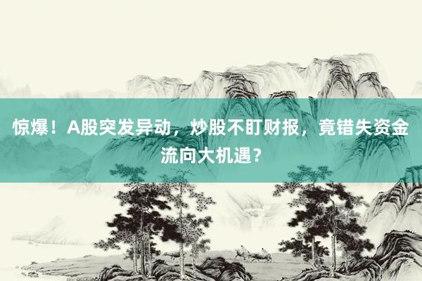 惊爆！A股突发异动，炒股不盯财报，竟错失资金流向大机遇？