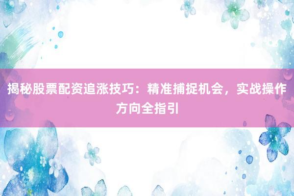 揭秘股票配资追涨技巧：精准捕捉机会，实战操作方向全指引