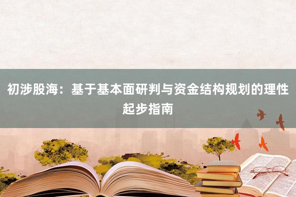 初涉股海：基于基本面研判与资金结构规划的理性起步指南