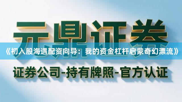 《初入股海遇配资向导：我的资金杠杆启蒙奇幻漂流》