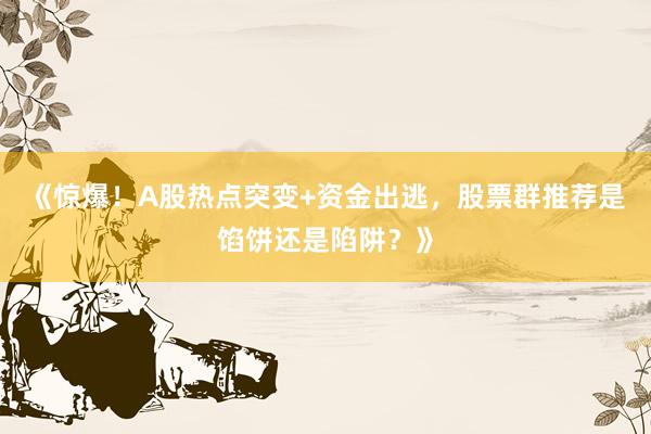 《惊爆！A股热点突变+资金出逃，股票群推荐是馅饼还是陷阱？》