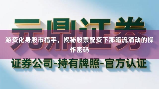 游资化身股市猎手，揭秘股票配资下那暗流涌动的操作密码