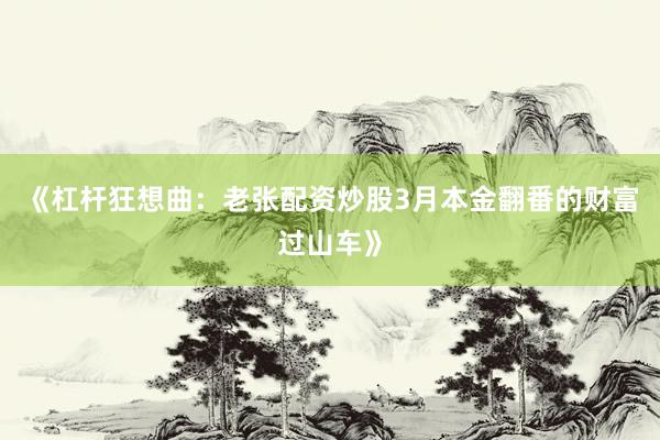 《杠杆狂想曲：老张配资炒股3月本金翻番的财富过山车》